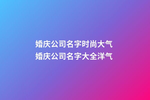 婚庆公司名字时尚大气 婚庆公司名字大全洋气-第1张-公司起名-玄机派